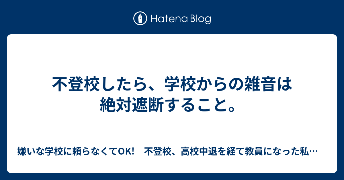 不登校したら 学校からの雑音は絶対遮断すること 嫌いな学校に頼らなくてok 不登校 高校中退を経て教員になった私の考え