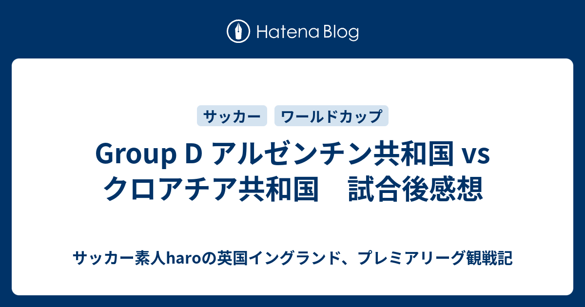 Group D アルゼンチン共和国 Vs クロアチア共和国 試合後感想 サッカー素人haroの英国イングランド プレミアリーグ観戦記