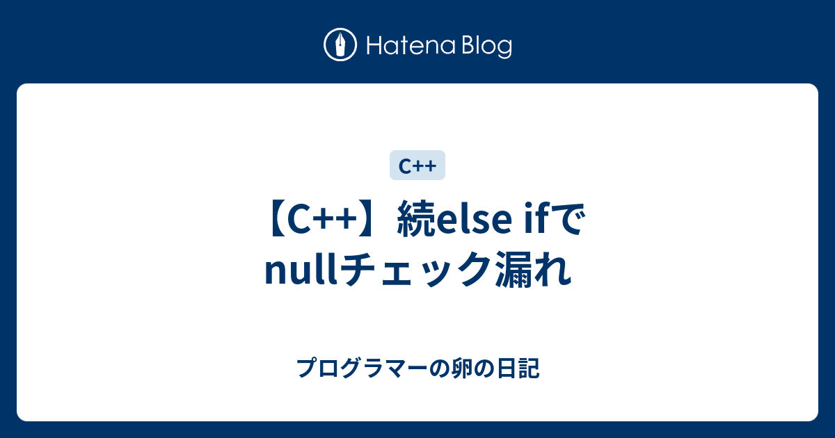 【C++】続else ifでnullチェック漏れ プログラマーの卵の日記