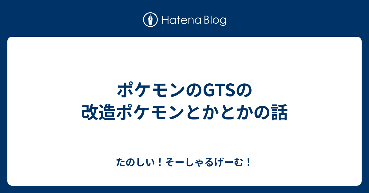 ポケモンのgtsの改造ポケモンとかとかの話 たのしい そーしゃるげーむ