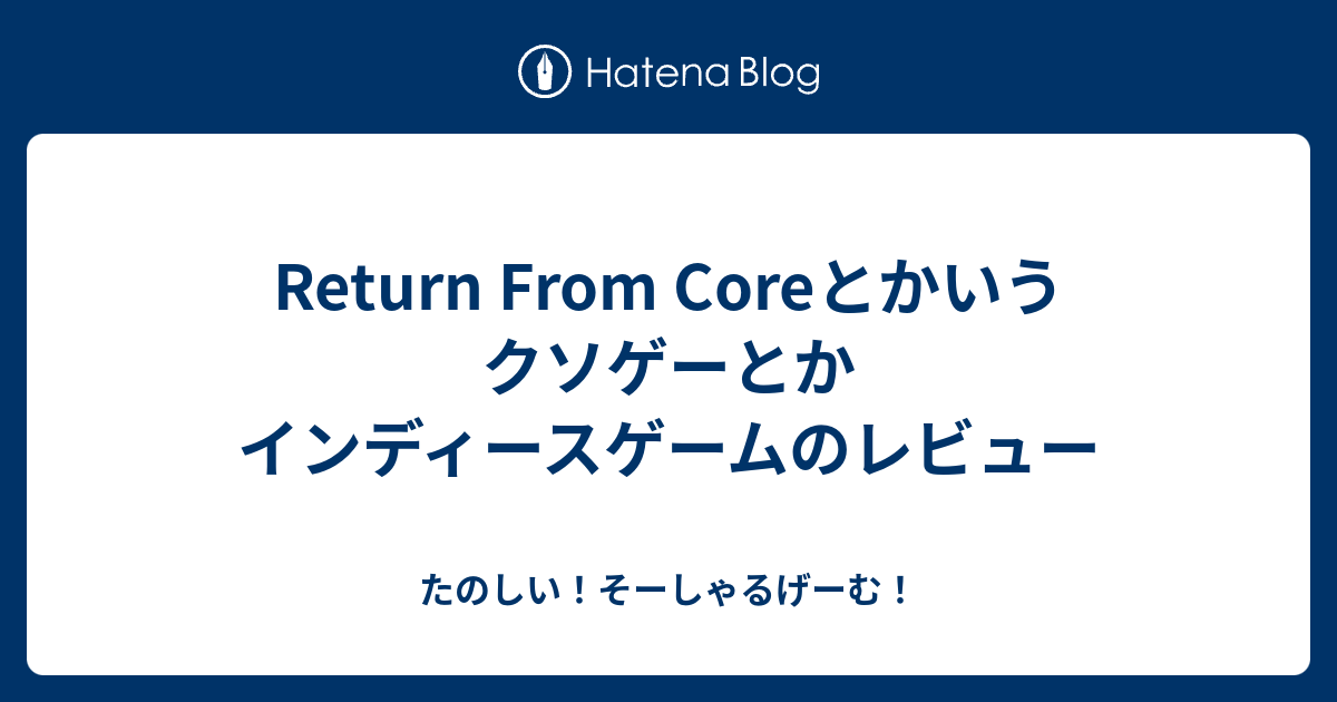 Return From Coreとかいうクソゲーとか インディースゲームのレビュー - たのしい！そーしゃるげーむ！