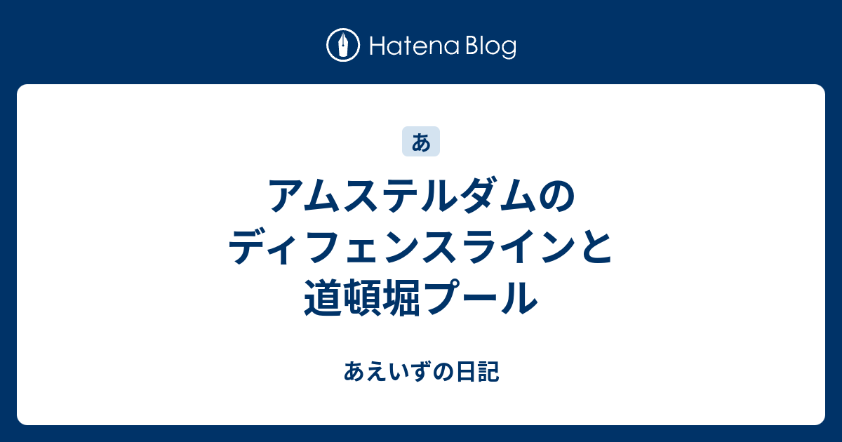 あえいずの日記  アムステルダムのディフェンスラインと道頓堀プール