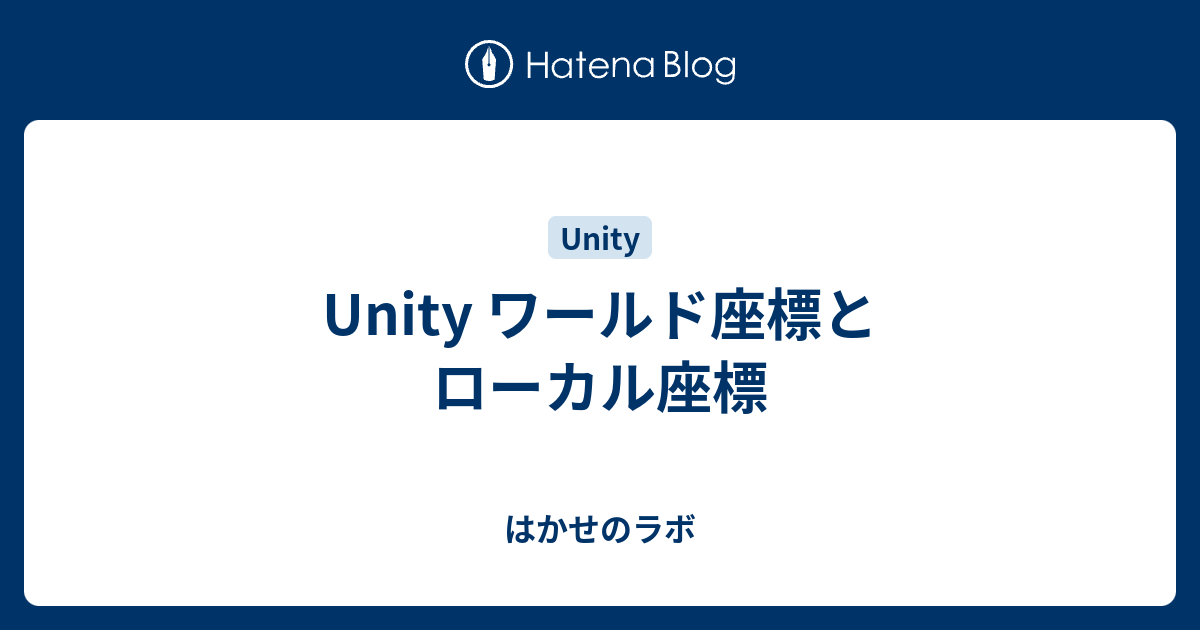 Unity ワールド座標とローカル座標 はかせのラボ