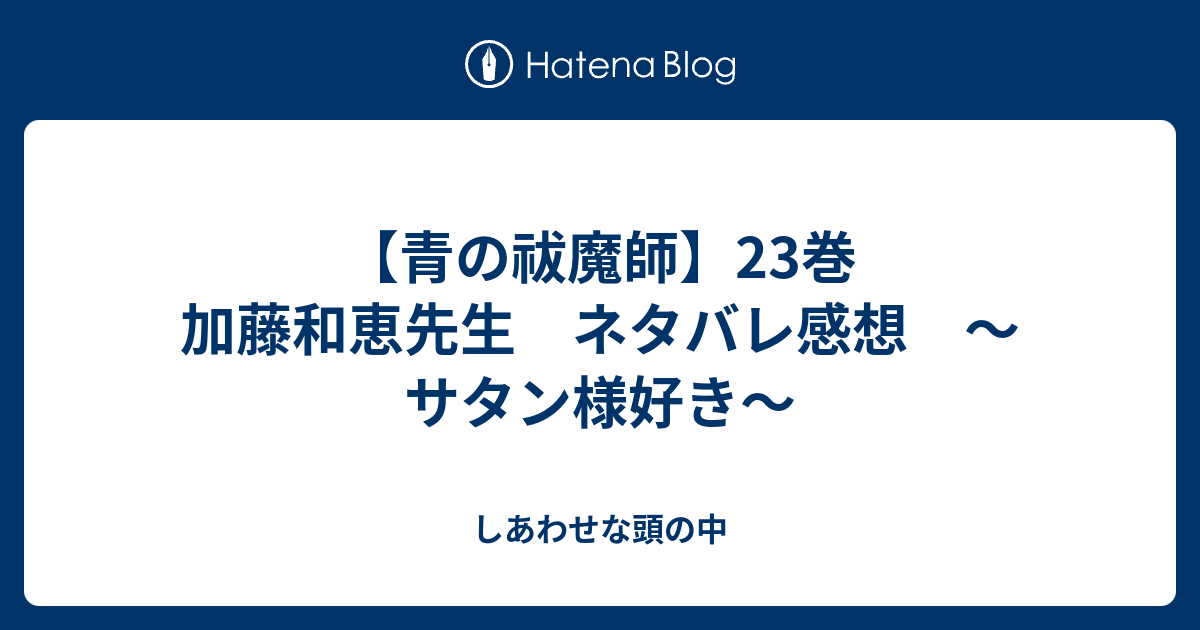 青の祓魔師 23巻 加藤和恵先生 ネタバレ感想 サタン様好き しあわせな頭の中