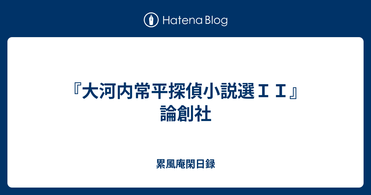 大河内常平探偵小説選II』 論創社 - 累風庵閑日録