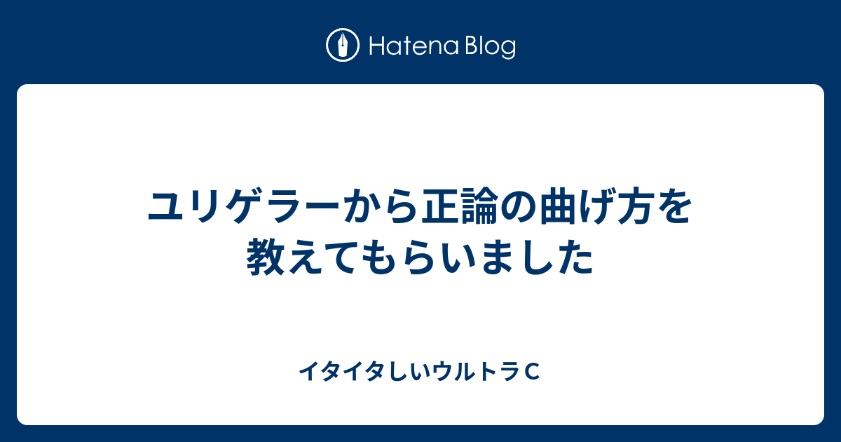 ユリゲラーから正論の曲げ方を教えてもらいました イタイタしいウルトラｃ