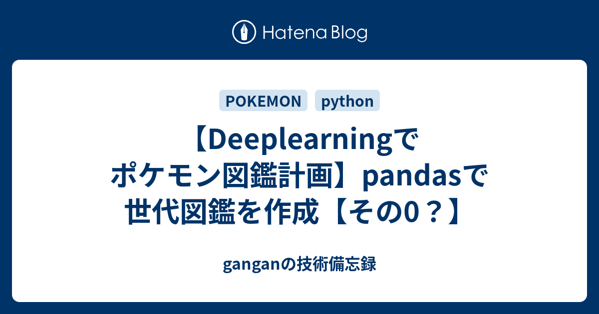 Deeplearningでポケモン図鑑計画 Pandasで世代図鑑を作成 その0 Ganganの技術備忘録