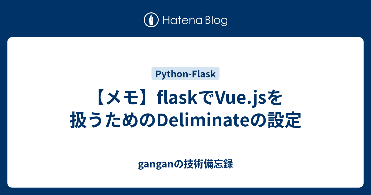 【メモ】flaskでVue.jsを扱うためのDeliminateの設定 - ganganの技術備忘録