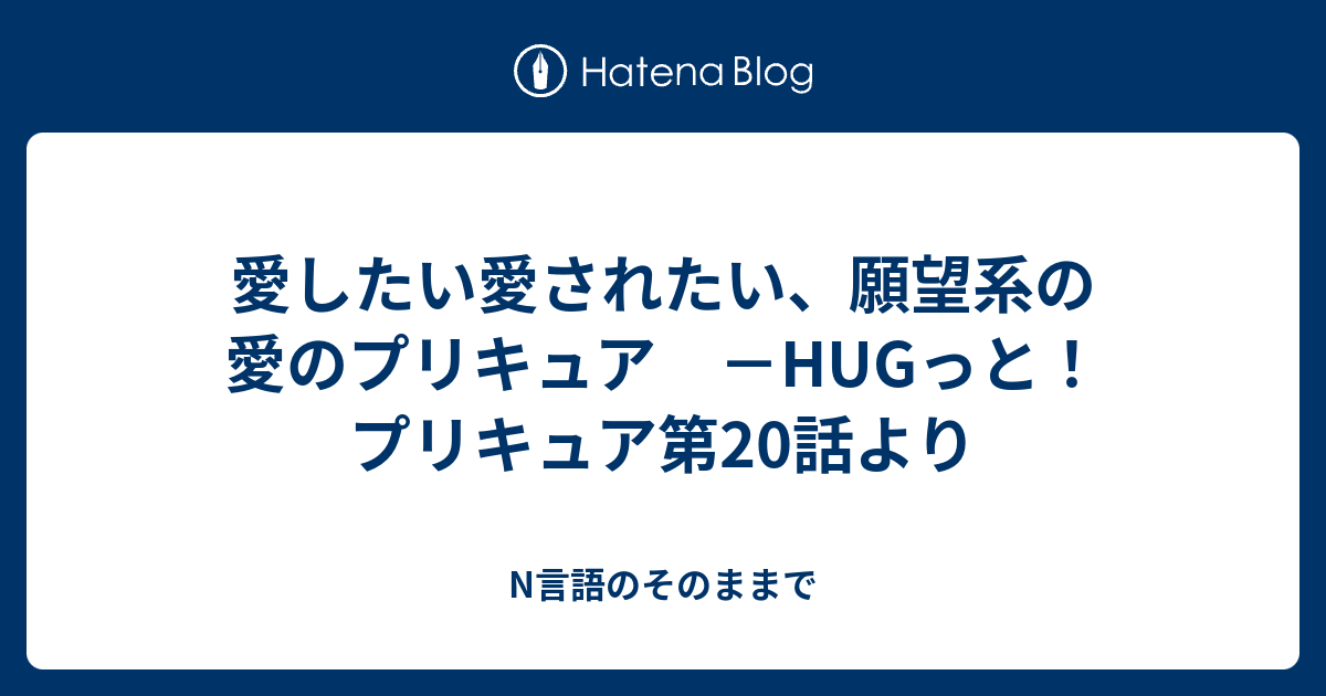 愛したい愛されたい 願望系の愛のプリキュア Hugっと プリキュア第20話より N言語のそのままで