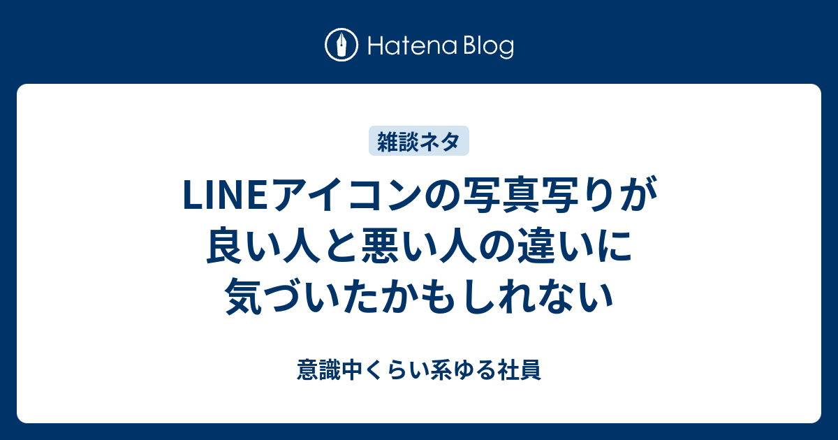 Lineアイコンの写真写りが良い人と悪い人の違いに気づいたかもしれない 意識中くらい系ゆる社員