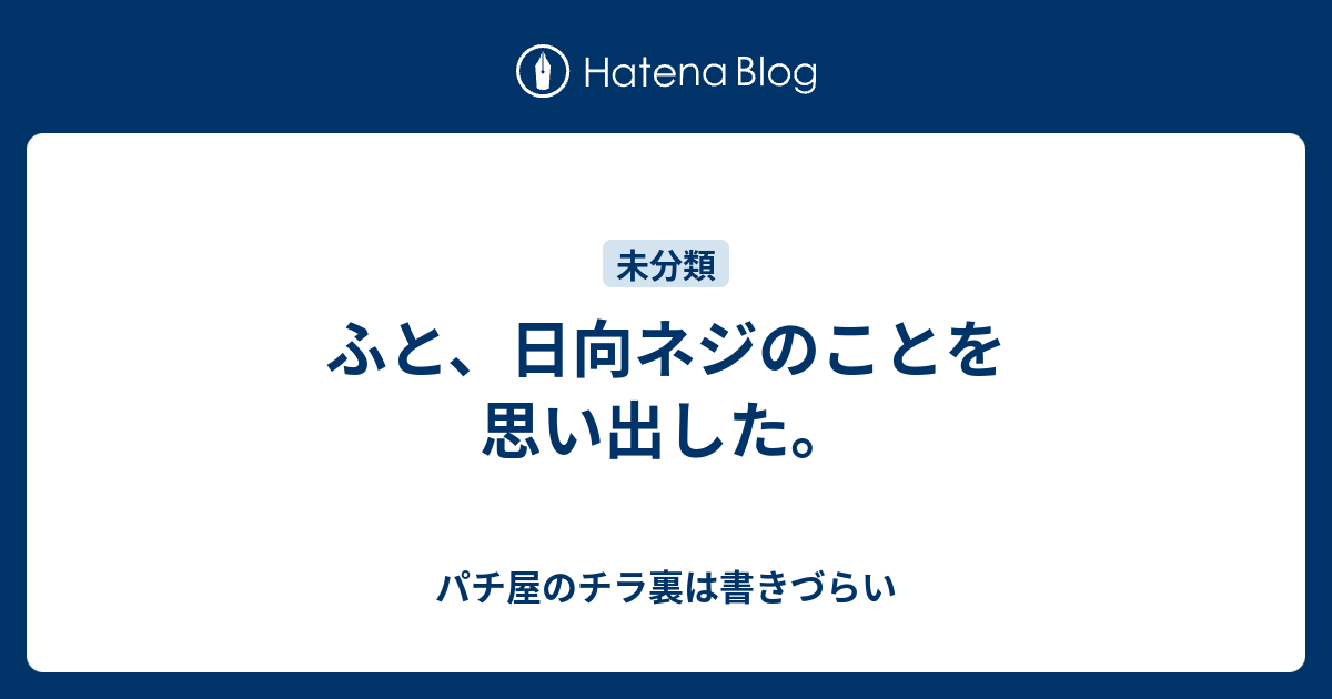 ふと 日向ネジのことを思い出した パチ屋のチラ裏は書きづらい