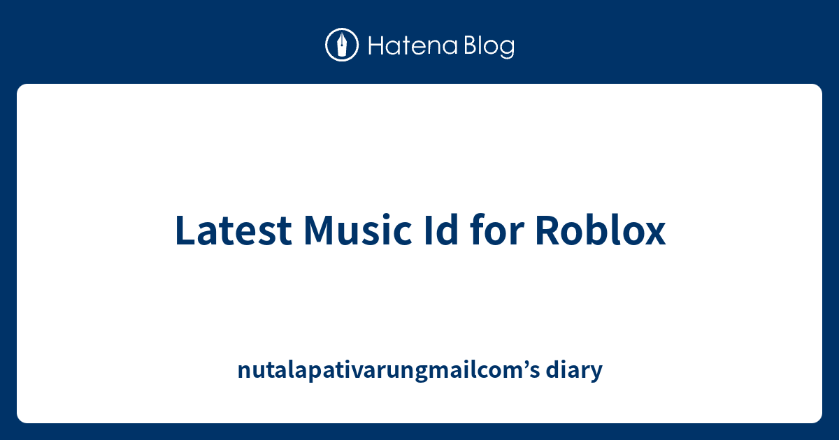 Latest Music Id For Roblox Nutalapativarungmailcom S Diary