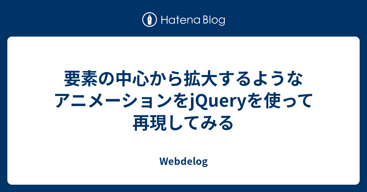 要素の中心から拡大するようなアニメーションをjqueryを使って再現してみる Webdelog