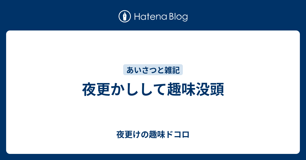 夜更かしして趣味没頭 夜更けの趣味ドコロ