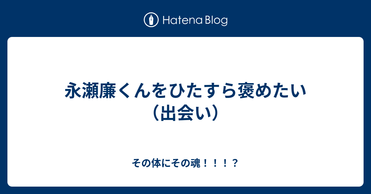 永瀬廉くんをひたすら褒めたい 出会い その体にその魂