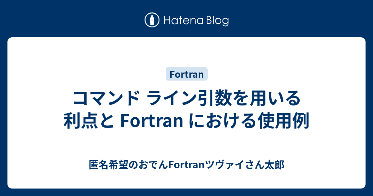 コマンド ライン引数を用いる利点と Fortran における使用例 匿名希望のおでんfortranツヴァイさん太郎