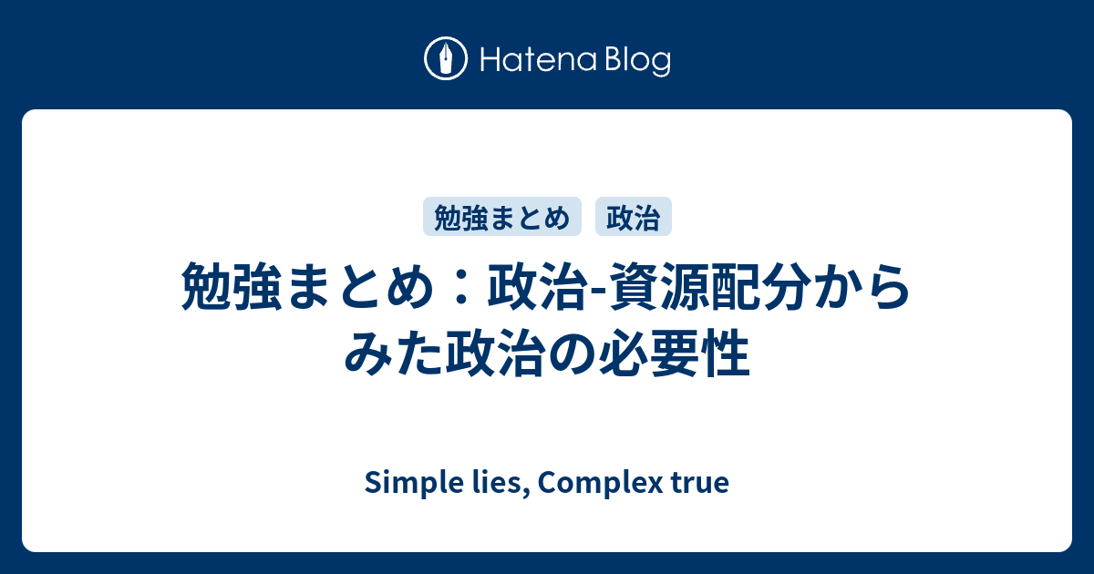 勉強まとめ 政治 資源配分からみた政治の必要性 Simple Lies Complex True
