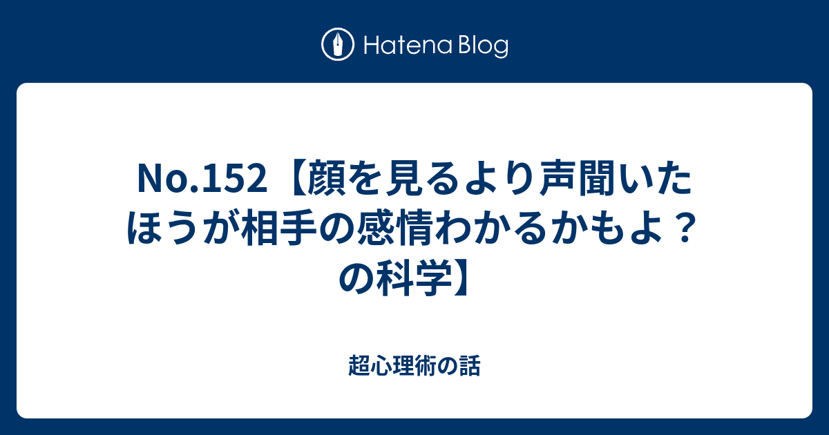 No.152【顔を見るより声聞いたほうが相手の感情わかるかもよ？の科学】 - 超心理術の話