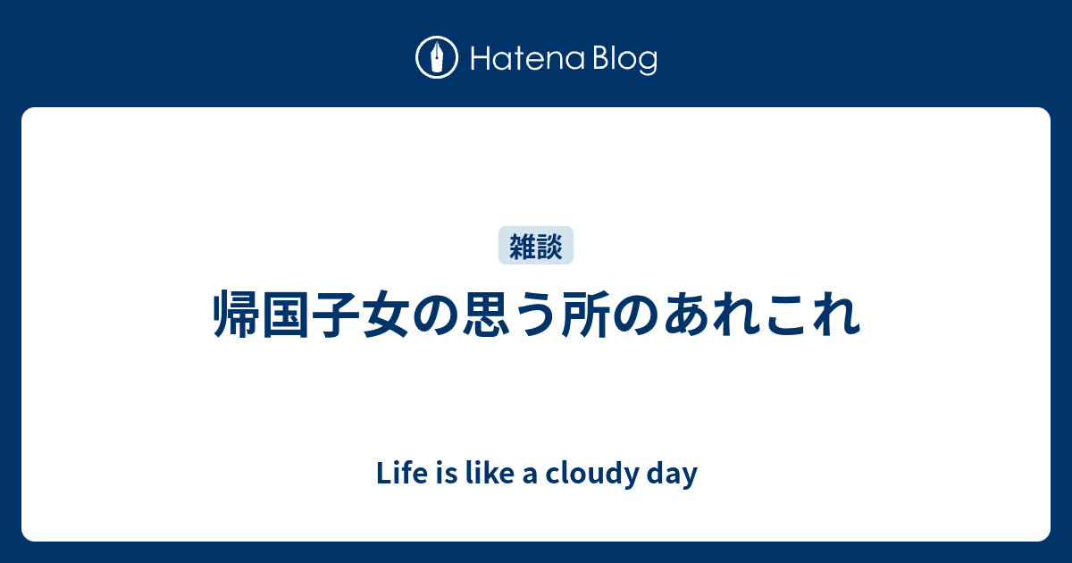 帰国子女の思う所のあれこれ Life Is Like A Cloudy Day