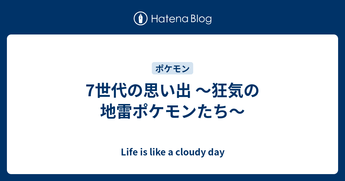 7世代の思い出 狂気の地雷ポケモンたち Life Is Like A Cloudy Day