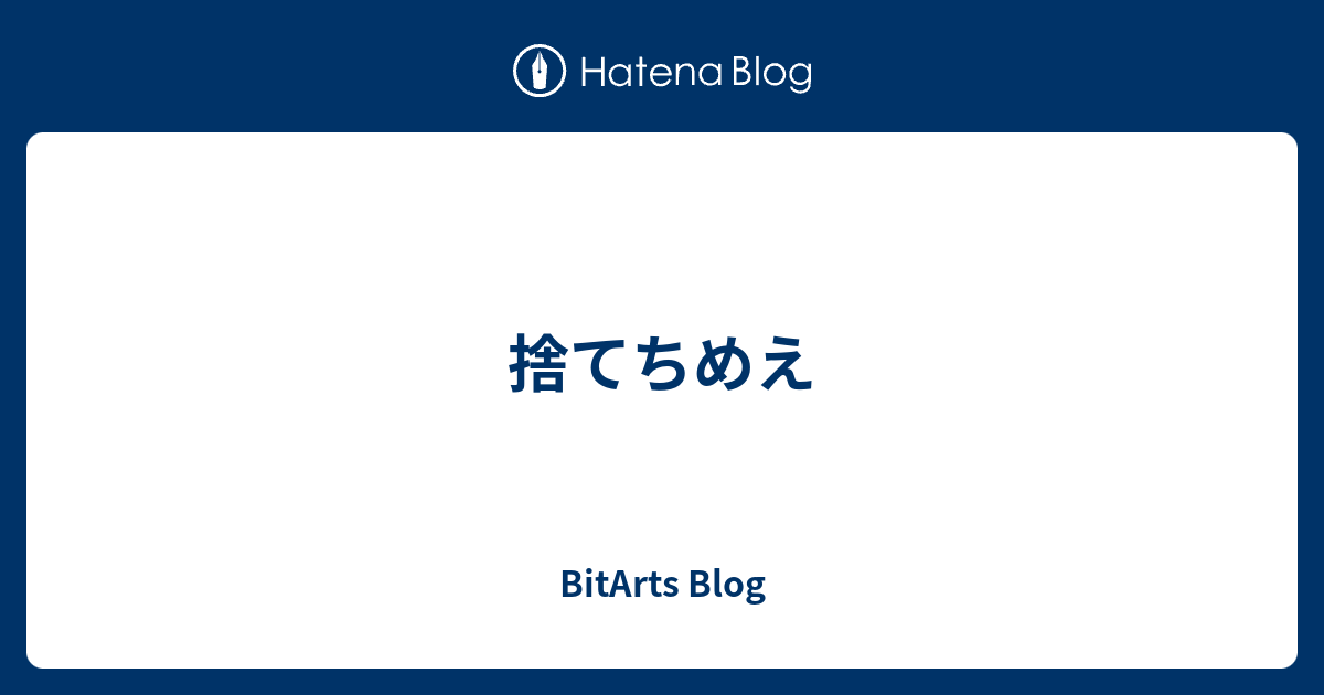 捨てちめえ BitArts Blog