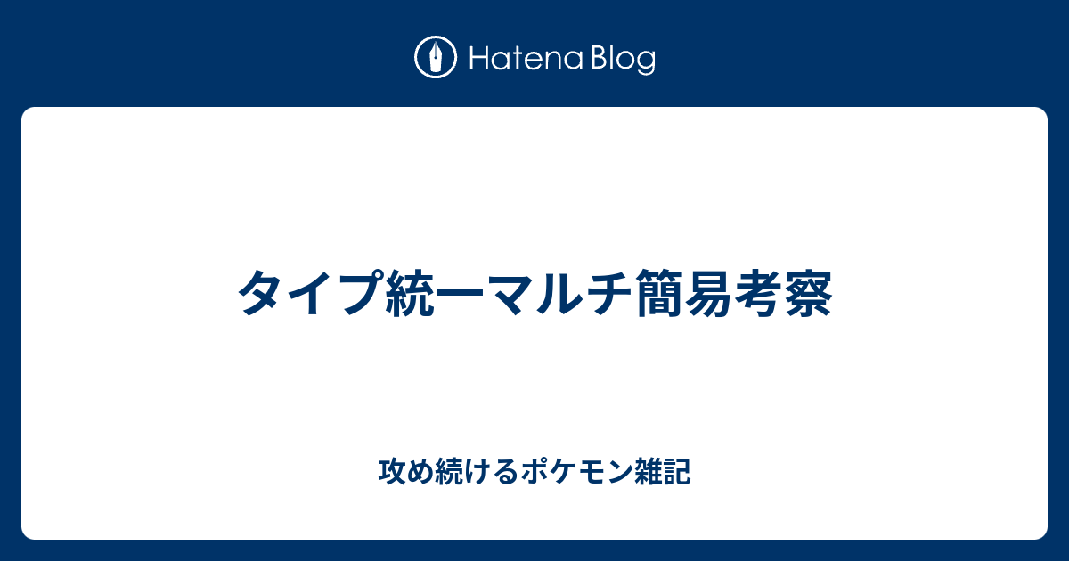 タイプ統一マルチ簡易考察 攻め続けるポケモン雑記