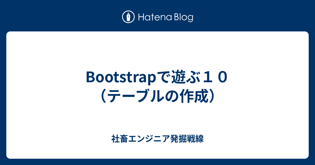 Bootstrapで遊ぶ10（テーブルの作成） 社畜エンジニア発掘戦線