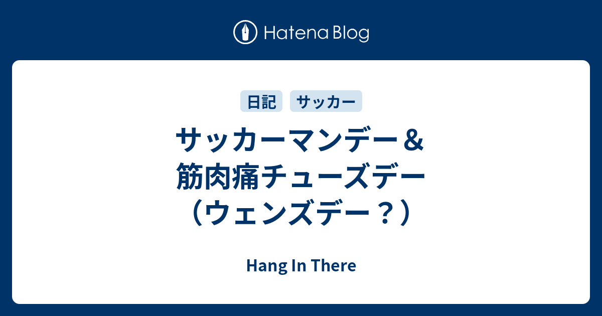 サッカーマンデー 筋肉痛チューズデー ウェンズデー Hang In There