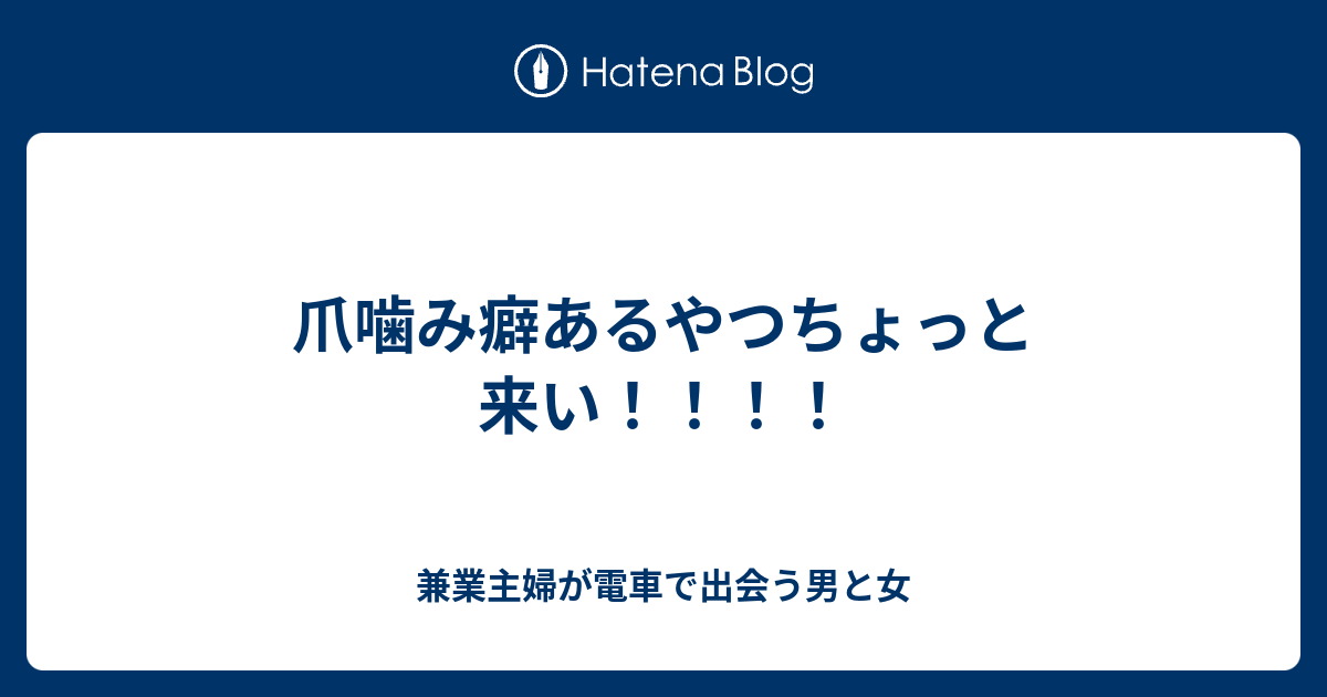 爪噛み癖あるやつちょっと来い 兼業主婦が電車で出会う男と女