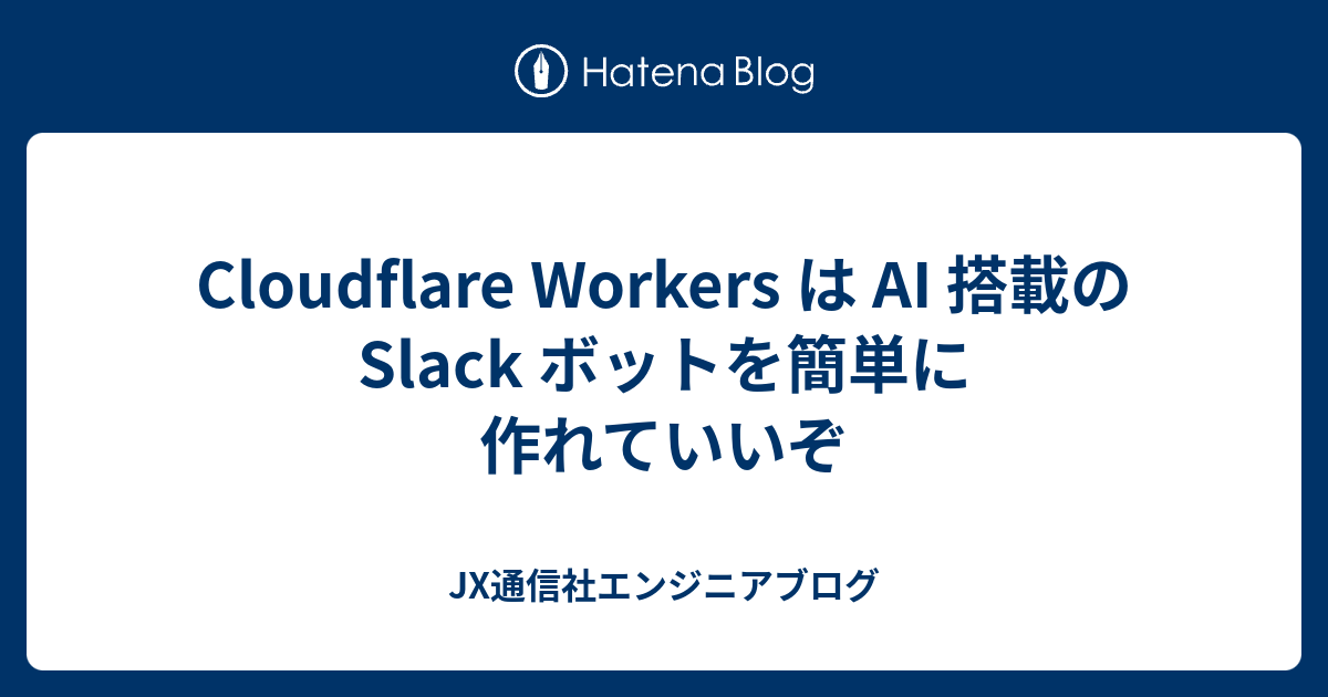 Cloudflare Workers は AI 搭載の Slack ボットを簡単に作れていいぞ - JX通信社エンジニアブログ