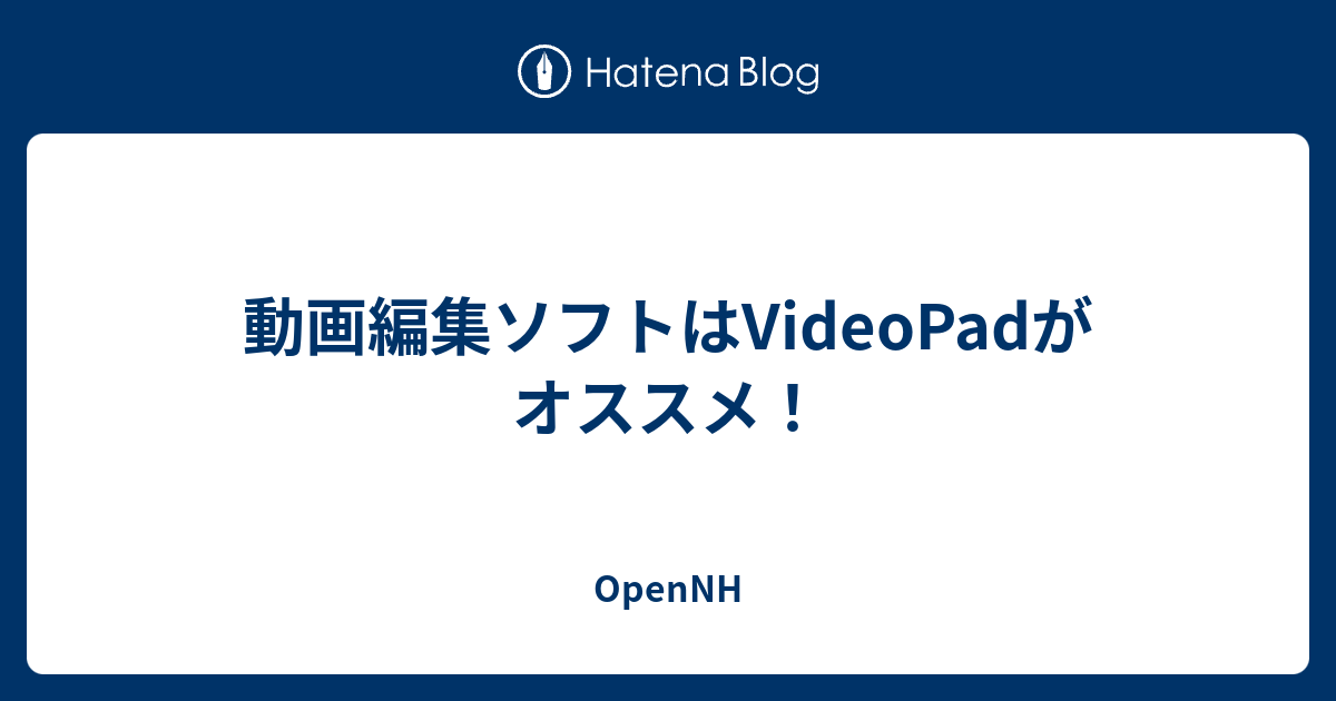 動画編集ソフトはvideopadがオススメ Opennh