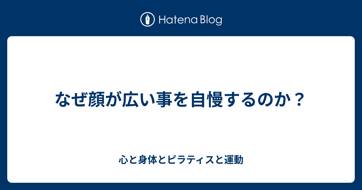 なぜ顔が広い事を自慢するのか 心と身体とピラティスと運動