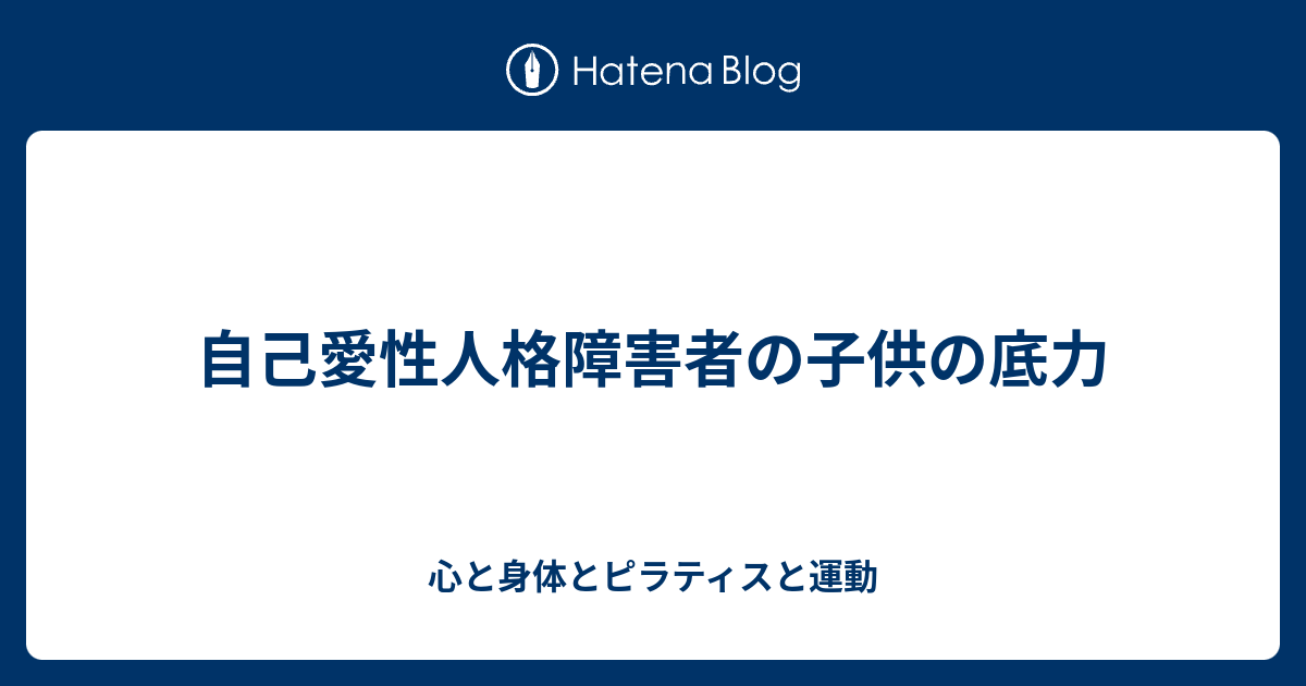 自己愛性人格障害者の子供の底力 心と身体とピラティスと運動