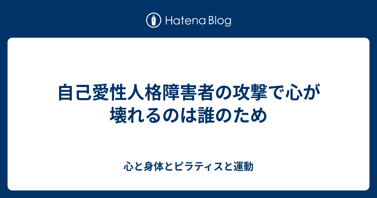 自己愛性人格障害者の攻撃で心が壊れるのは誰のため 心と身体とピラティスと運動