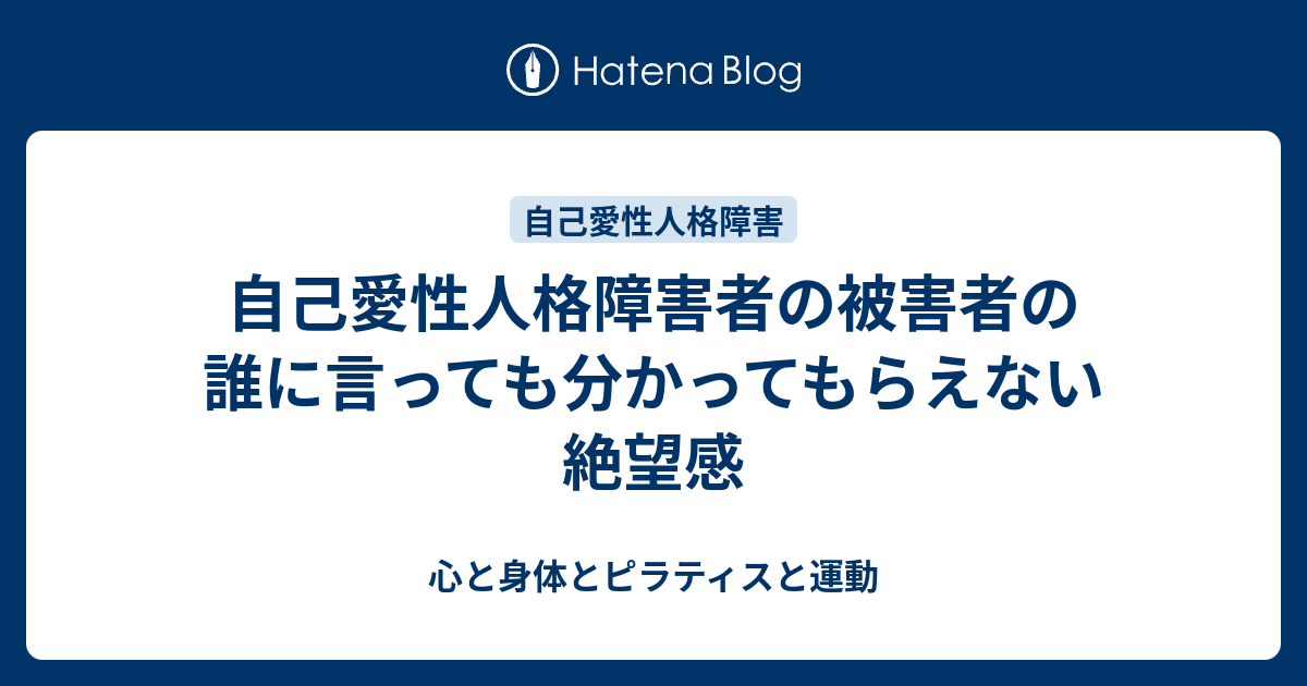 自己愛性人格障害者の被害者の誰に言っても分かってもらえない絶望感 心と身体とピラティスと運動