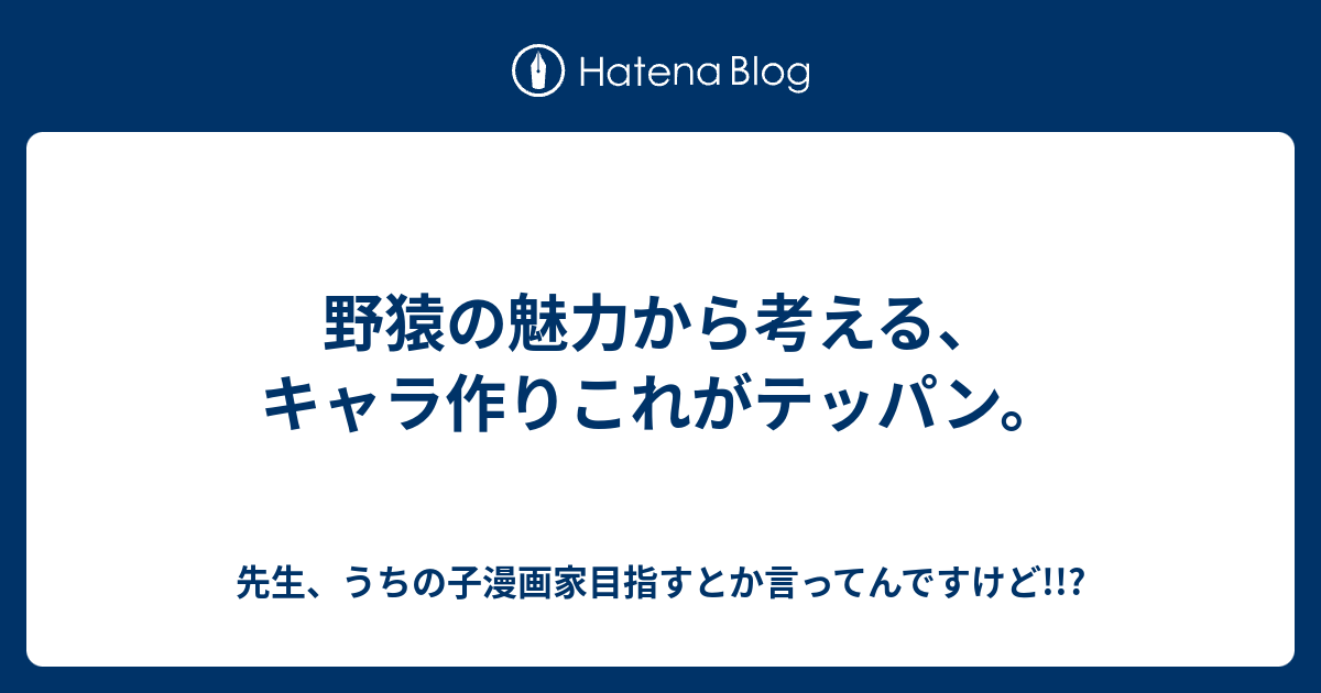 野猿の魅力から考える キャラ作りこれがテッパン 先生 うちの子漫画家目指すとか言ってんですけど