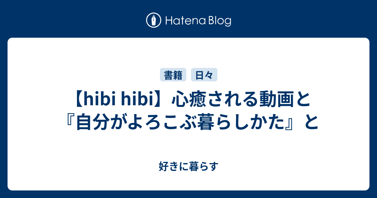 hibi hibi】心癒される動画と『自分がよろこぶ暮らしかた』と - 好きに