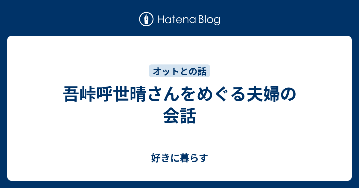 吾峠呼世晴さんをめぐる夫婦の会話 好きに暮らす Now Or Never