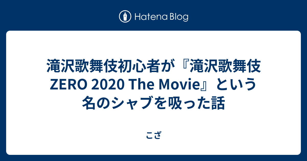 滝沢歌舞伎初心者が 滝沢歌舞伎 Zero 2020 The Movie という名のシャブを吸った話 こざ