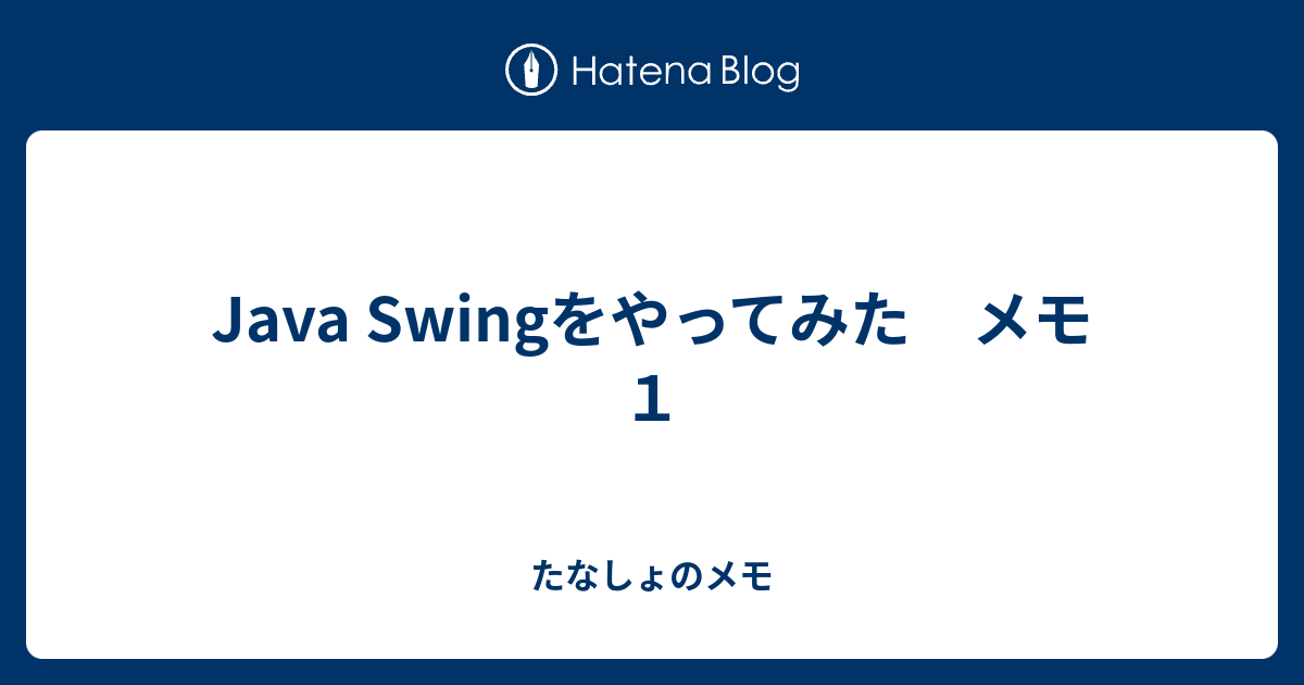 Java Swingをやってみた メモ1 - たなしょのメモ