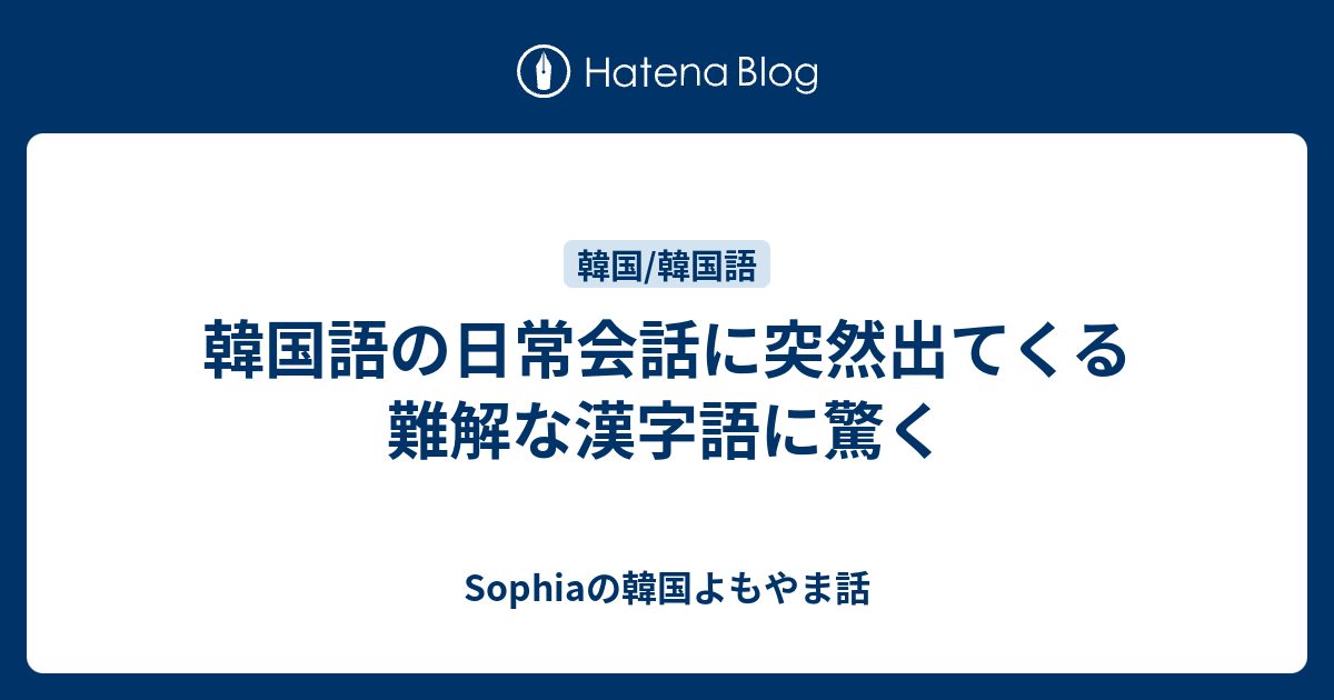 韓国語の日常会話に突然出てくる難解な漢字語に驚く Sophiaの韓国よもやま話