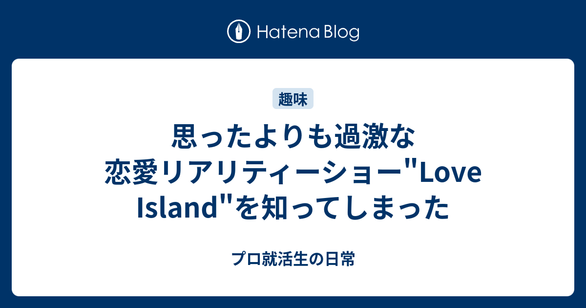 思ったよりも過激な恋愛リアリティーショー Love Island を知ってしまった プロ就活生の日常