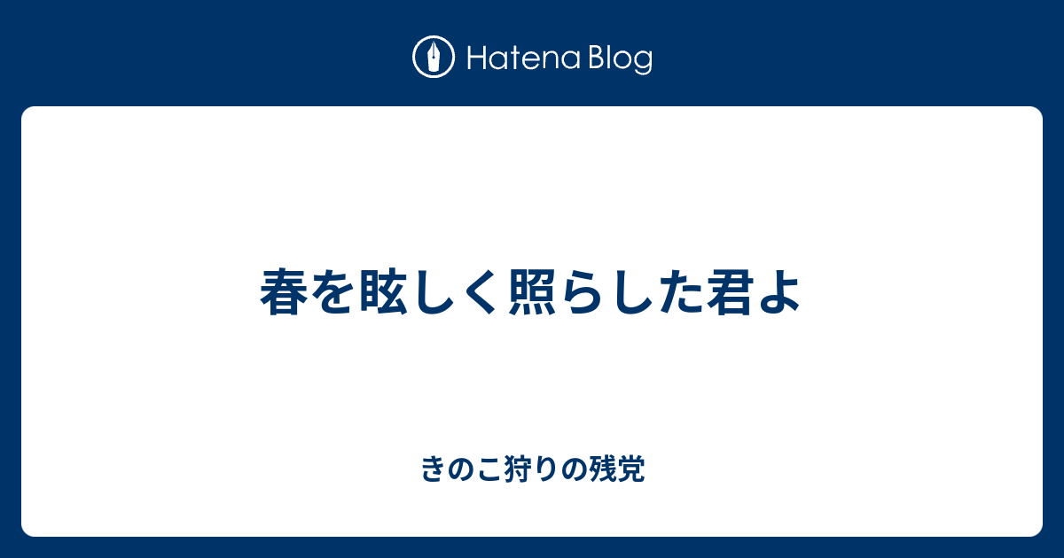 春を眩しく照らした君よ - きのこ狩りの残党