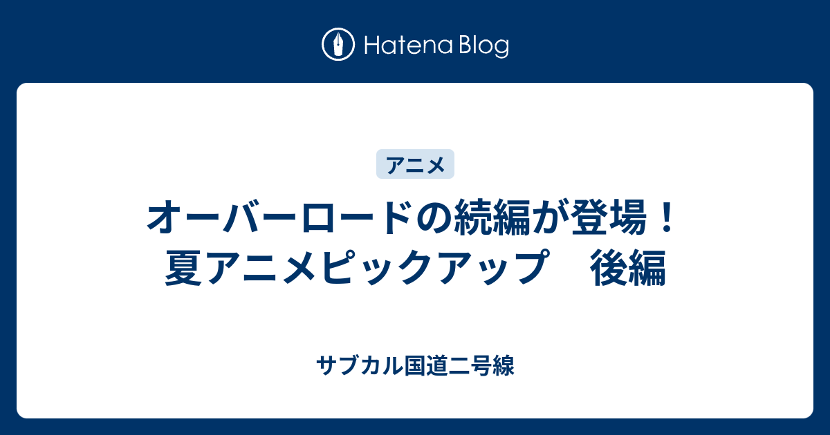 オーバーロードの続編が登場 夏アニメピックアップ 後編 サブカル国道二号線