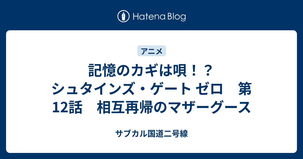 記憶のカギは唄 シュタインズ ゲート ゼロ 第12話 相互再帰のマザーグース サブカル国道二号線