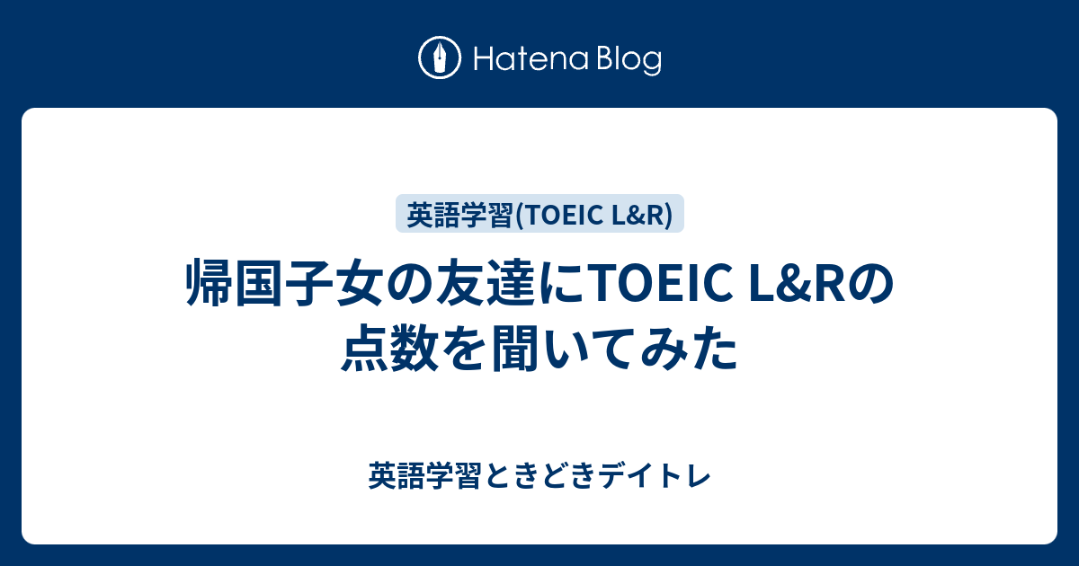 帰国子女の友達にtoeic L Rの点数を聞いてみた 英語学習ときどきデイトレ