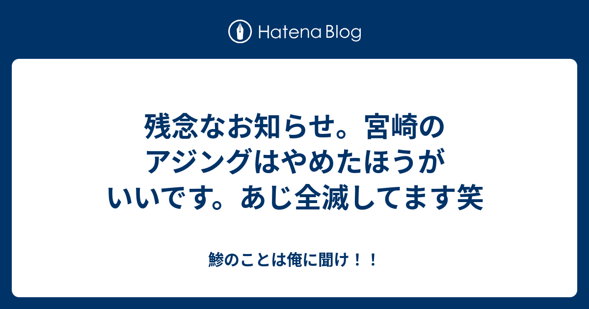 残念なお知らせ 宮崎のアジングはやめたほうがいいです あじ全滅してます笑 鯵のことは俺に聞け