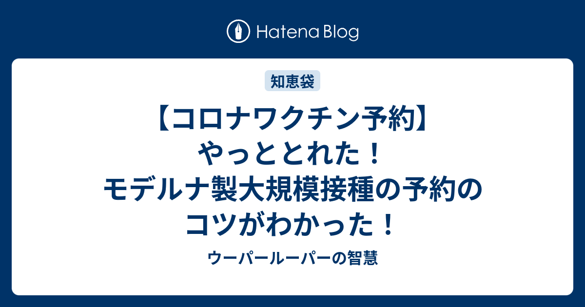 コロナワクチン予約 やっととれた モデルナ製大規模接種の予約のコツがわかった ウーパールーパーの智慧