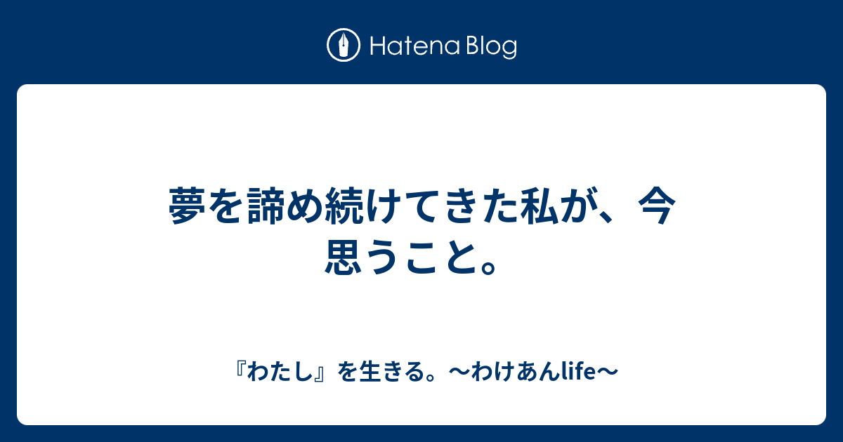 夢を諦め続けてきた私が 今思うこと わたし を生きる わけあんlife