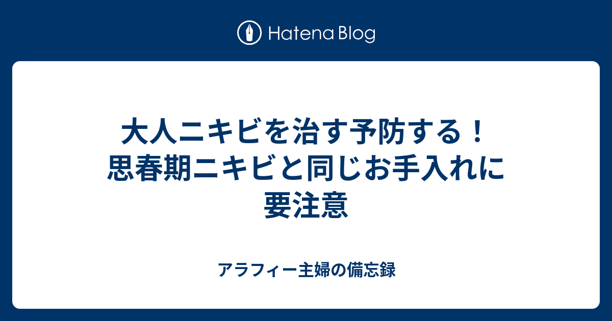 大人ニキビを治す予防する！思春期ニキビと同じお手入れに要注意 アラフィー主婦の備忘録